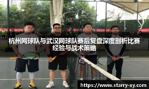 杭州网球队与武汉网球队赛后复盘深度剖析比赛经验与战术策略