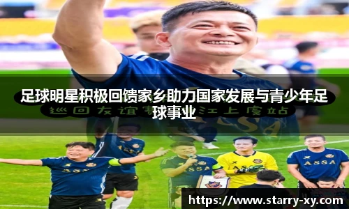 足球明星积极回馈家乡助力国家发展与青少年足球事业